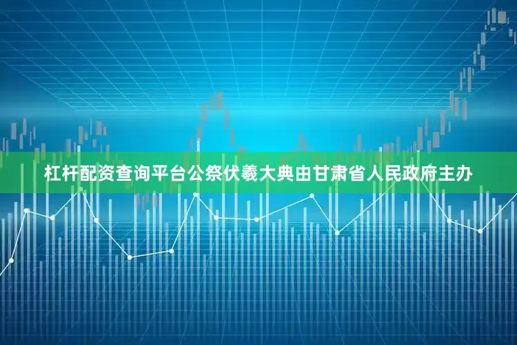 杠杆配资查询平台公祭伏羲大典由甘肃省人民政府主办