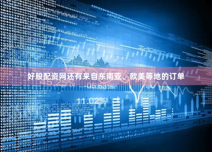好股配资网还有来自东南亚、欧美等地的订单