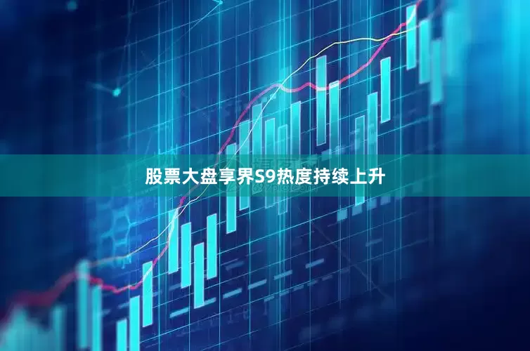 股票大盘享界S9热度持续上升