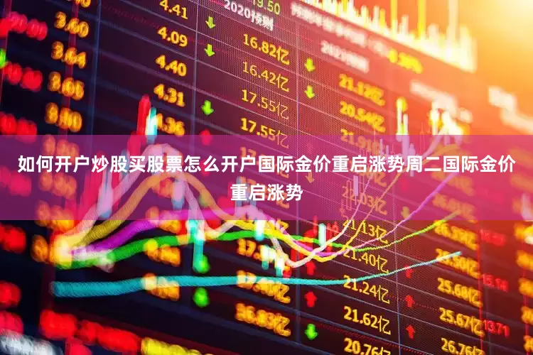 如何开户炒股买股票怎么开户　　国际金价重启涨势　　周二国际金价重启涨势