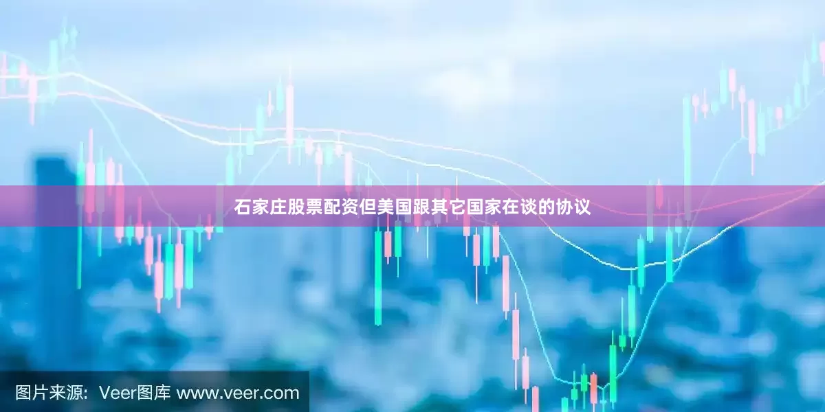 石家庄股票配资但美国跟其它国家在谈的协议