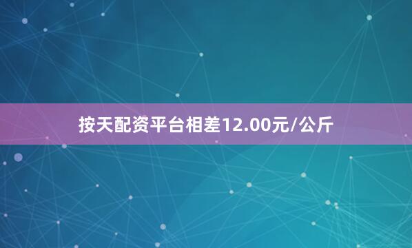 按天配资平台相差12.00元/公斤