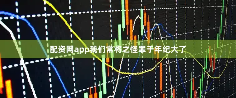 配资网app我们常将之怪罪于年纪大了
