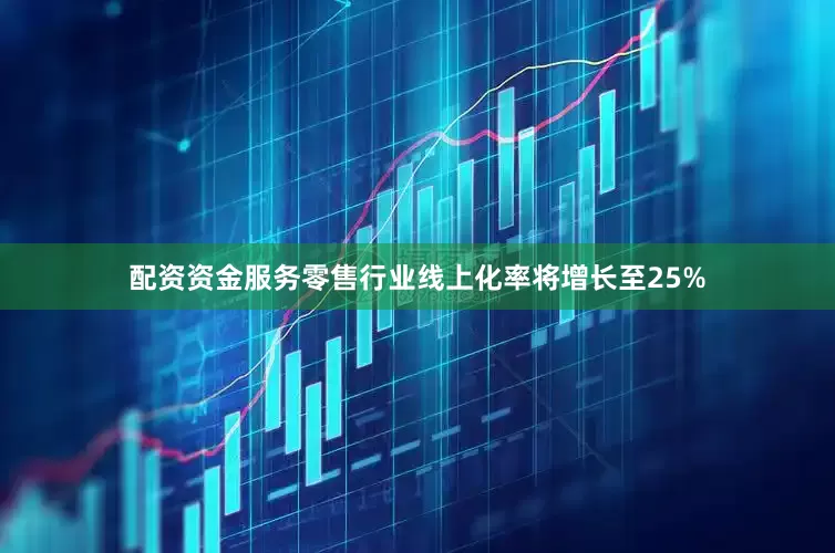 配资资金服务零售行业线上化率将增长至25%