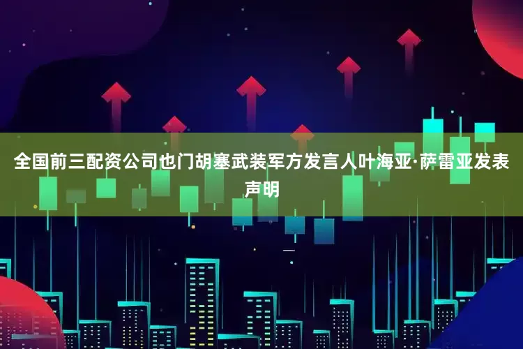 全国前三配资公司也门胡塞武装军方发言人叶海亚·萨雷亚发表声明