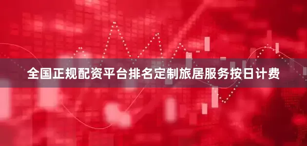 全国正规配资平台排名定制旅居服务按日计费