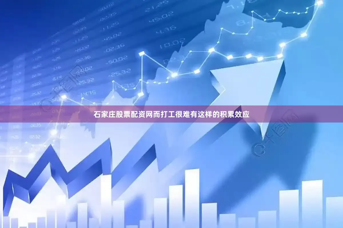 石家庄股票配资网而打工很难有这样的积累效应