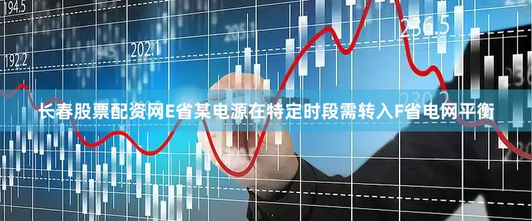 长春股票配资网E省某电源在特定时段需转入F省电网平衡