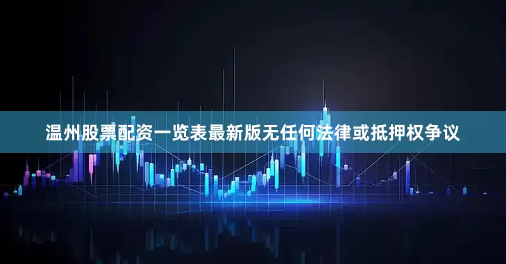 温州股票配资一览表最新版无任何法律或抵押权争议