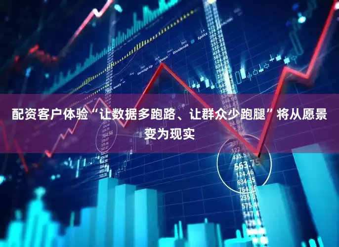 配资客户体验“让数据多跑路、让群众少跑腿”将从愿景变为现实
