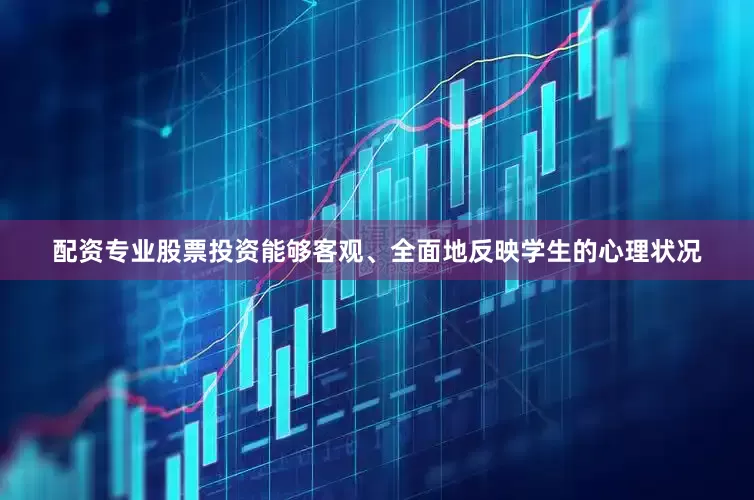 配资专业股票投资能够客观、全面地反映学生的心理状况