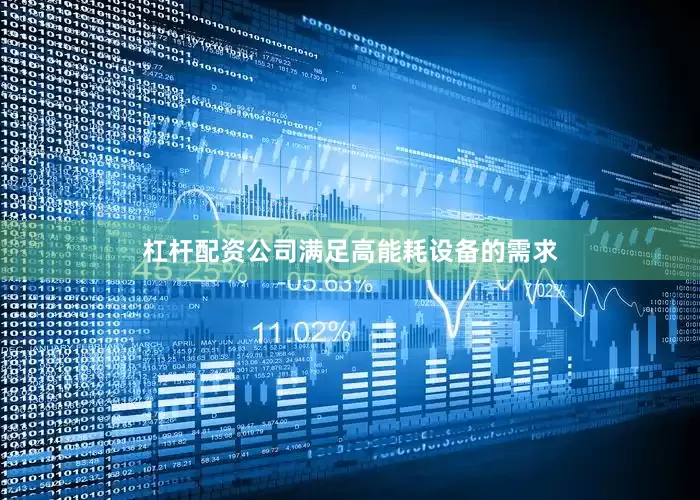 杠杆配资公司满足高能耗设备的需求