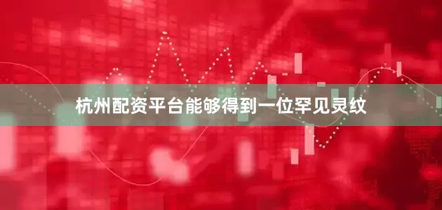 杭州配资平台能够得到一位罕见灵纹