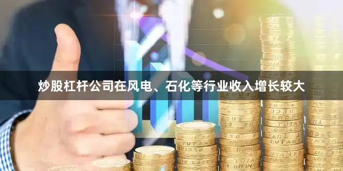 炒股杠杆公司在风电、石化等行业收入增长较大
