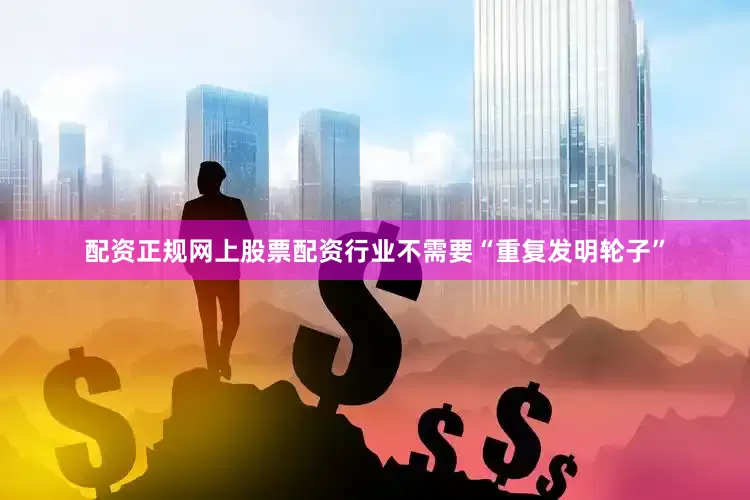 配资正规网上股票配资行业不需要“重复发明轮子”