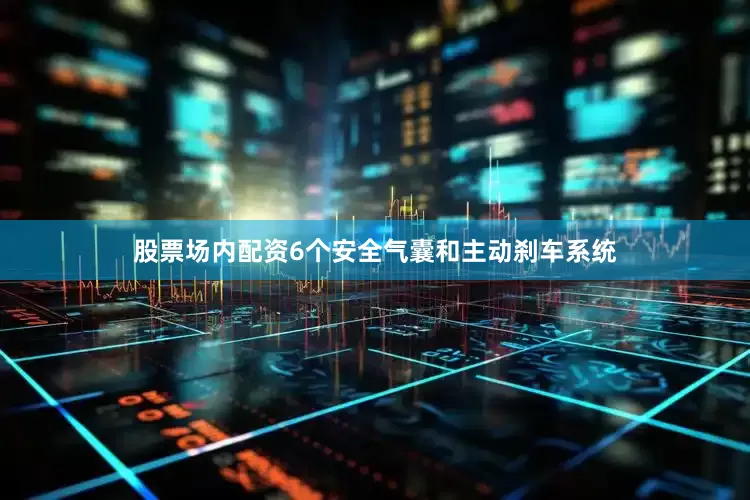 股票场内配资6个安全气囊和主动刹车系统