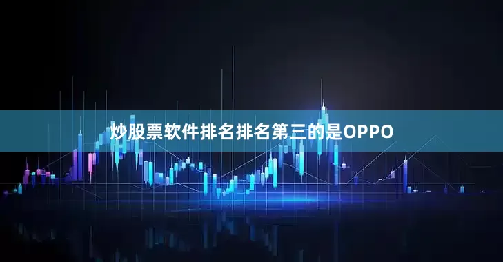 炒股票软件排名排名第三的是OPPO