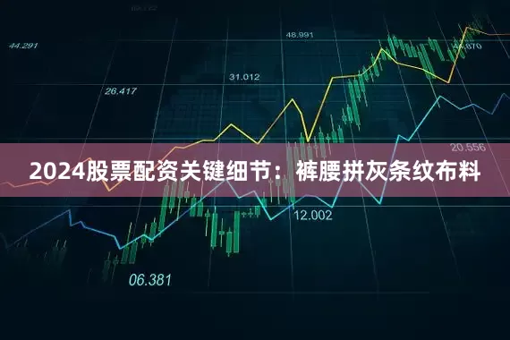 2024股票配资关键细节：裤腰拼灰条纹布料