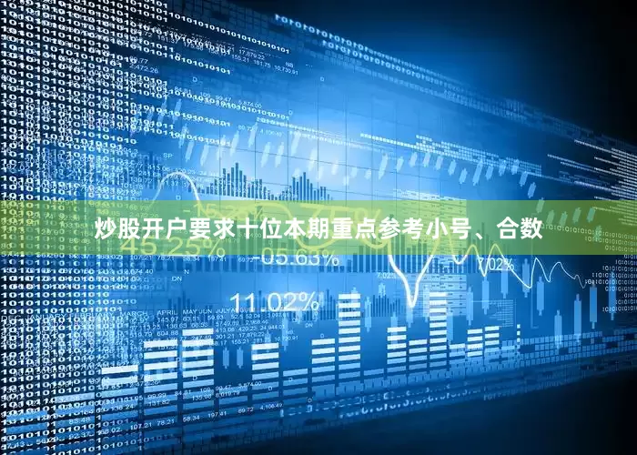 炒股开户要求十位本期重点参考小号、合数