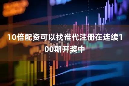 10倍配资可以找谁代注册在连续100期开奖中
