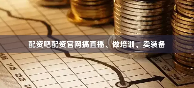 配资吧配资官网搞直播、做培训、卖装备