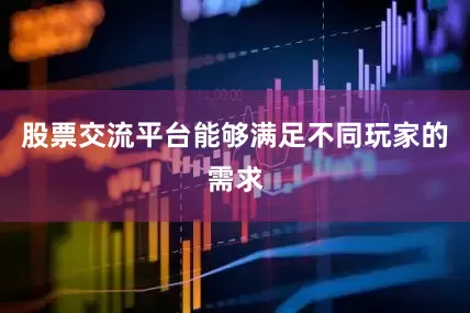 股票交流平台能够满足不同玩家的需求
