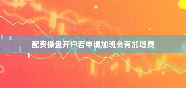 配资操盘开户若申请加班会有加班费