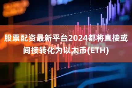 股票配资最新平台2024都将直接或间接转化为以太币(ETH)