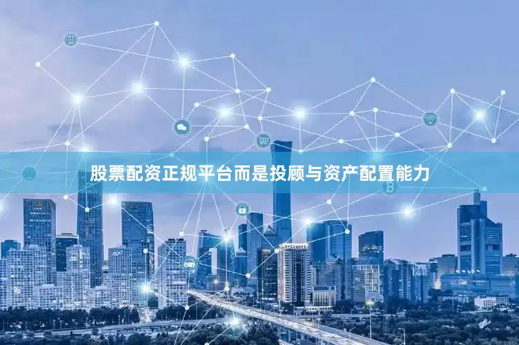 股票配资正规平台而是投顾与资产配置能力
