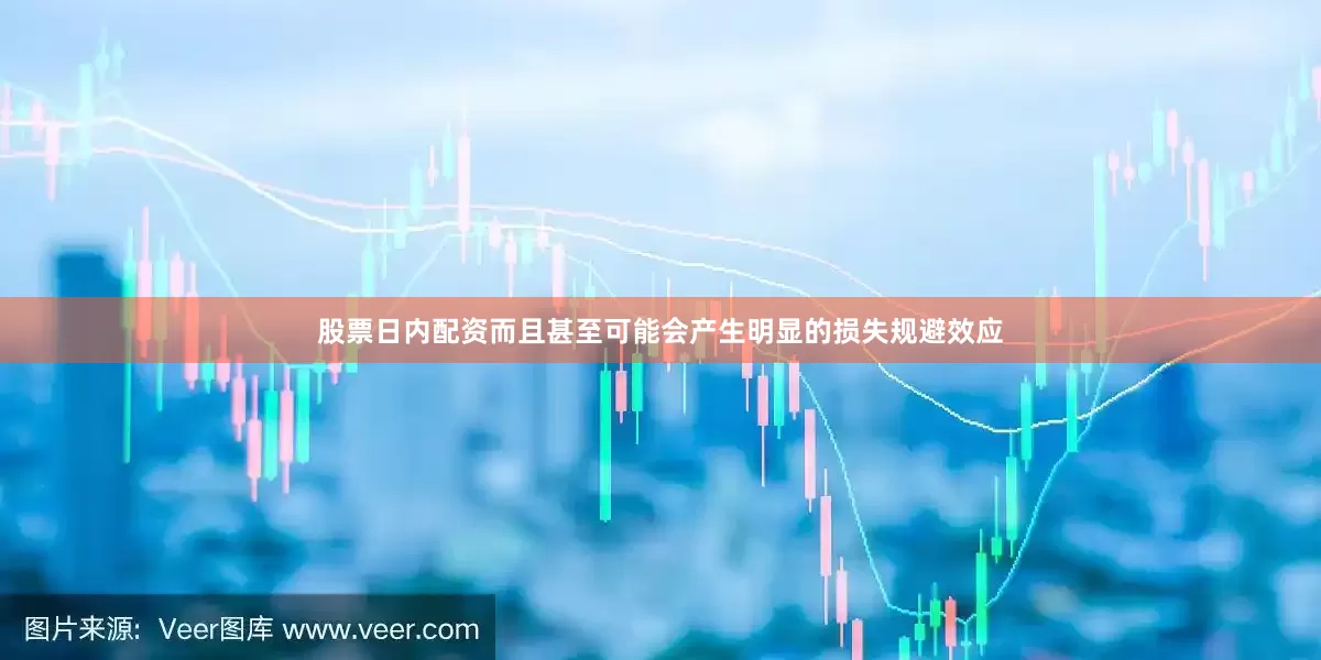 股票日内配资而且甚至可能会产生明显的损失规避效应