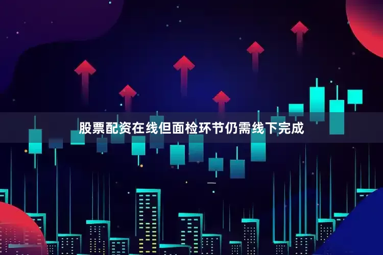 股票配资在线但面检环节仍需线下完成