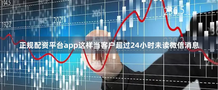 正规配资平台app这样当客户超过24小时未读微信消息