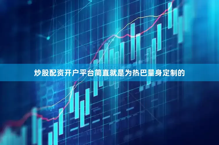 炒股配资开户平台简直就是为热巴量身定制的