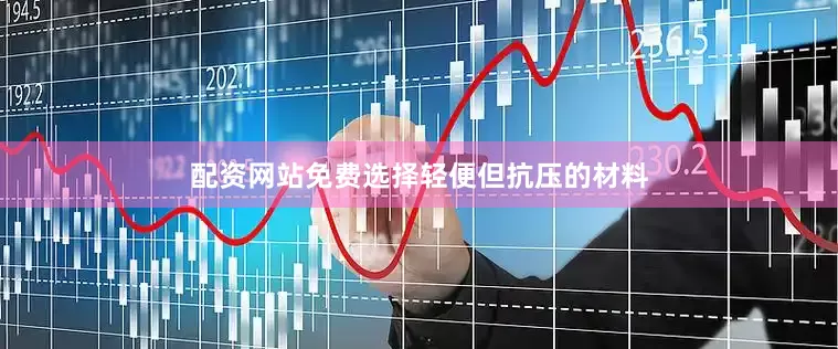 配资网站免费选择轻便但抗压的材料