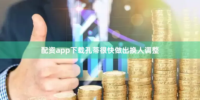 配资app下载孔蒂很快做出换人调整