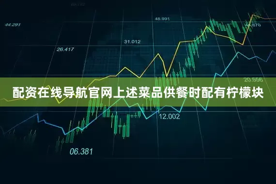 配资在线导航官网上述菜品供餐时配有柠檬块